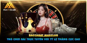 Baccarat Maxclub - Trò chơi bài trực tuyến với tỷ lệ thắng cực cao