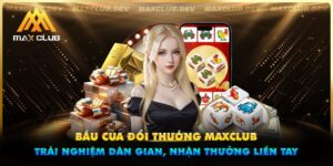 Bầu cua đổi thưởng Maxclub - Trải nghiệm dân gian, nhận thưởng liền tay