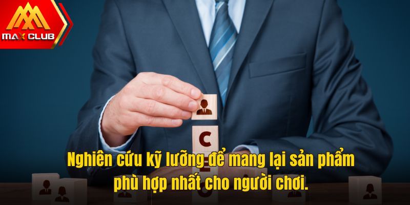 Nghiên cứu kỹ lưỡng để mang lại sản phẩm phù hợp nhất cho người chơi.