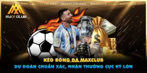 Kèo bóng đá Maxclub - Dự đoán chuẩn xác, nhận thưởng cực kỳ lớn