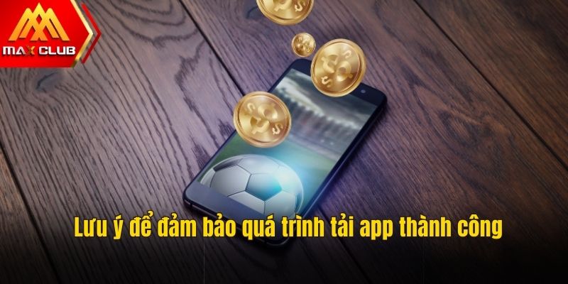 Lưu ý nhỏ để đảm bảo quá trình tải app thành công