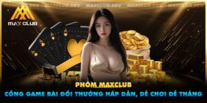 Phỏm Maxclub - Cổng game bài đổi thưởng hấp dẫn, dễ chơi dễ thắng