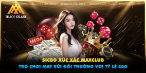 Sicbo xúc xắc Maxclub - Trò chơi may rủi đổi thưởng với tỷ lệ cao