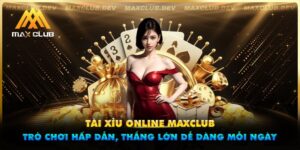 Tài xỉu online Maxclub - Trò chơi hấp dẫn, thắng lớn dễ dàng mỗi ngày