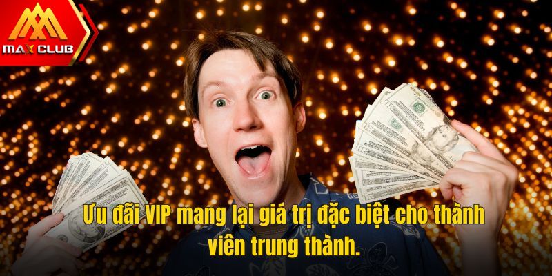 Ưu đãi VIP mang lại giá trị đặc biệt cho thành viên trung thành.