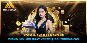 Xóc đĩa chẵn lẻ Maxclub - Thắng lớn mỗi ngày với tỷ lệ đổi thưởng cao